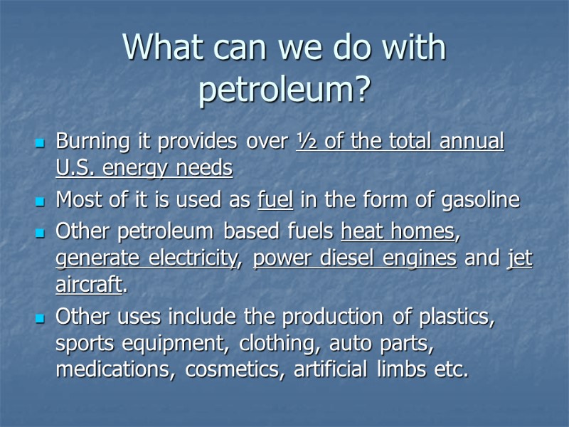 What can we do with petroleum? Burning it provides over ½ of the total